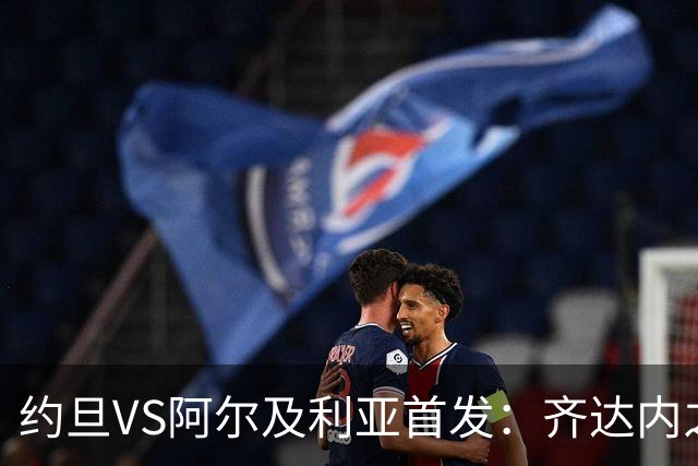 约旦VS阿尔及利亚首发：齐达内之子先发 马赫雷斯出战